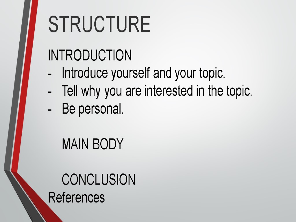 STRUCTURE INTRODUCTION Introduce yourself and your topic. Tell why you are interested in the